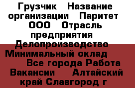 Грузчик › Название организации ­ Паритет, ООО › Отрасль предприятия ­ Делопроизводство › Минимальный оклад ­ 27 000 - Все города Работа » Вакансии   . Алтайский край,Славгород г.